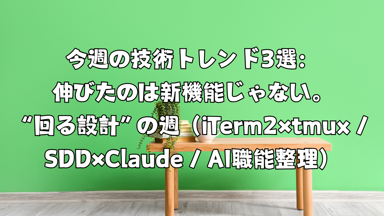 今週の技術トレンド3選：伸びたのは新機能じゃない。“回る設計”の週（iTerm2×tmux / SDD×Claude / AI職能整理）