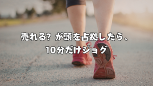 売れる？が頭を占拠したら、10分だけジョグ