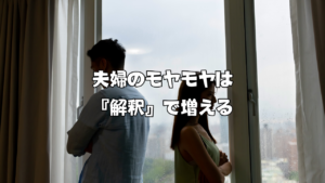 夫婦のモヤモヤは『解釈』で増える