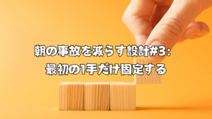 朝の事故を減らす設計#3：最初の1手だけ固定する
