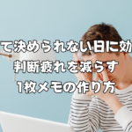 疲れて決められない日に効く。判断疲れを減らす1枚メモの作り方