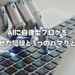 AIに自律型ブログを書かせた記録と3つのハマりどころ