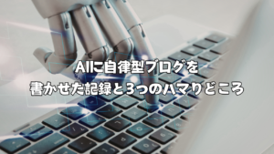 AIに自律型ブログを書かせた記録と3つのハマりどころ