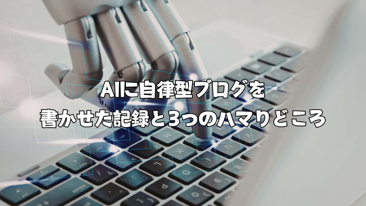 AIに自律型ブログを書かせた記録と3つのハマりどころ