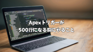 Apexトリガーが500行になる前にやること