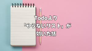 Todoより「やらないリスト」が効いた話