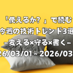 「使えるか？」で読む今週の技術トレンド3選 ―変える×守る×書く―（2026/03/01〜2026/03/07）