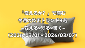 「使えるか？」で読む今週の技術トレンド3選 ―変える×守る×書く―（2026/03/01〜2026/03/07）