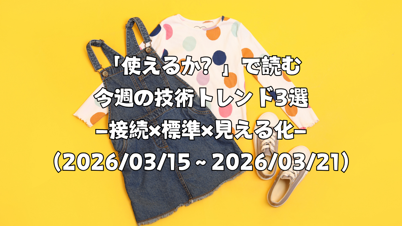 「使えるか？」で読む今週の技術トレンド3選 ―接続×標準×見える化―（2026/03/15〜2026/03/21）