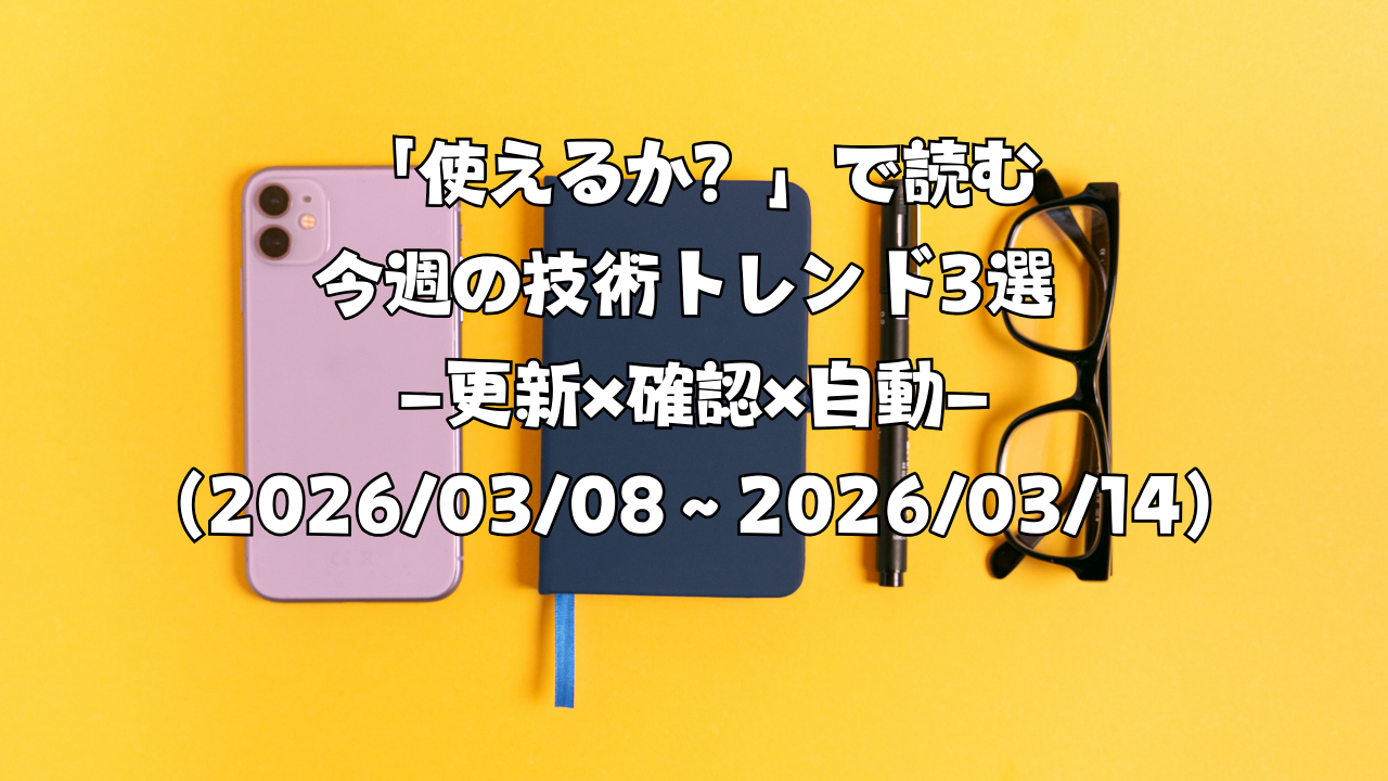 「使えるか？」で読む今週の技術トレンド3選 ―更新×確認×自動―（2026/03/08〜2026/03/14）