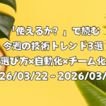 「使えるか？」で読む今週の技術トレンド3選 ―選び方×自動化×チーム化―（2026/03/22〜2026/03/28）