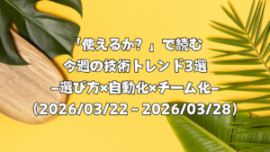「使えるか？」で読む今週の技術トレンド3選 ―選び方×自動化×チーム化―（2026/03/22〜2026/03/28）