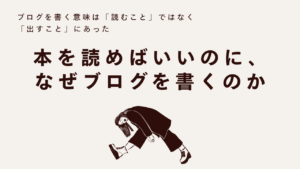 本を読めばいいのに、なぜブログを書くのか