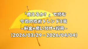 「使えるか？」で読む今週の技術トレンド3選 ―料金×使い分け×投資―（2026/03/29〜2026/04/04）