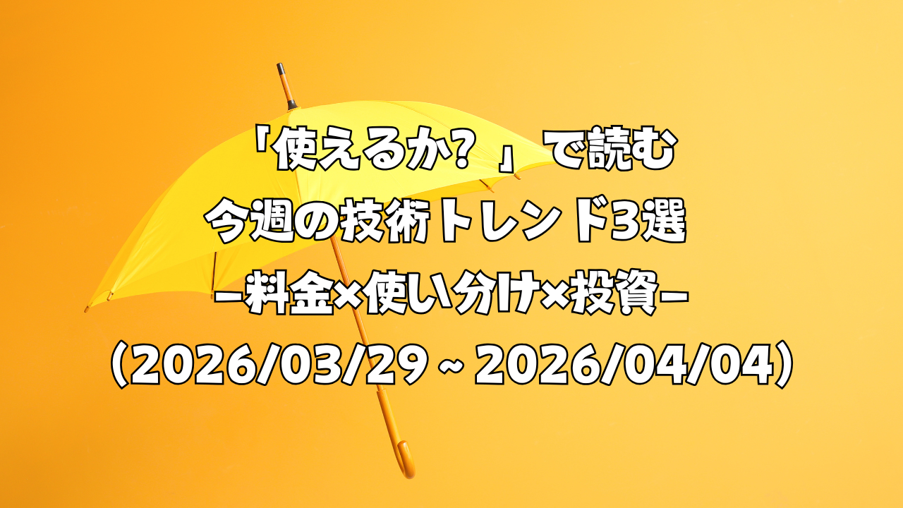 「使えるか？」で読む今週の技術トレンド3選 ―料金×使い分け×投資―（2026/03/29〜2026/04/04）