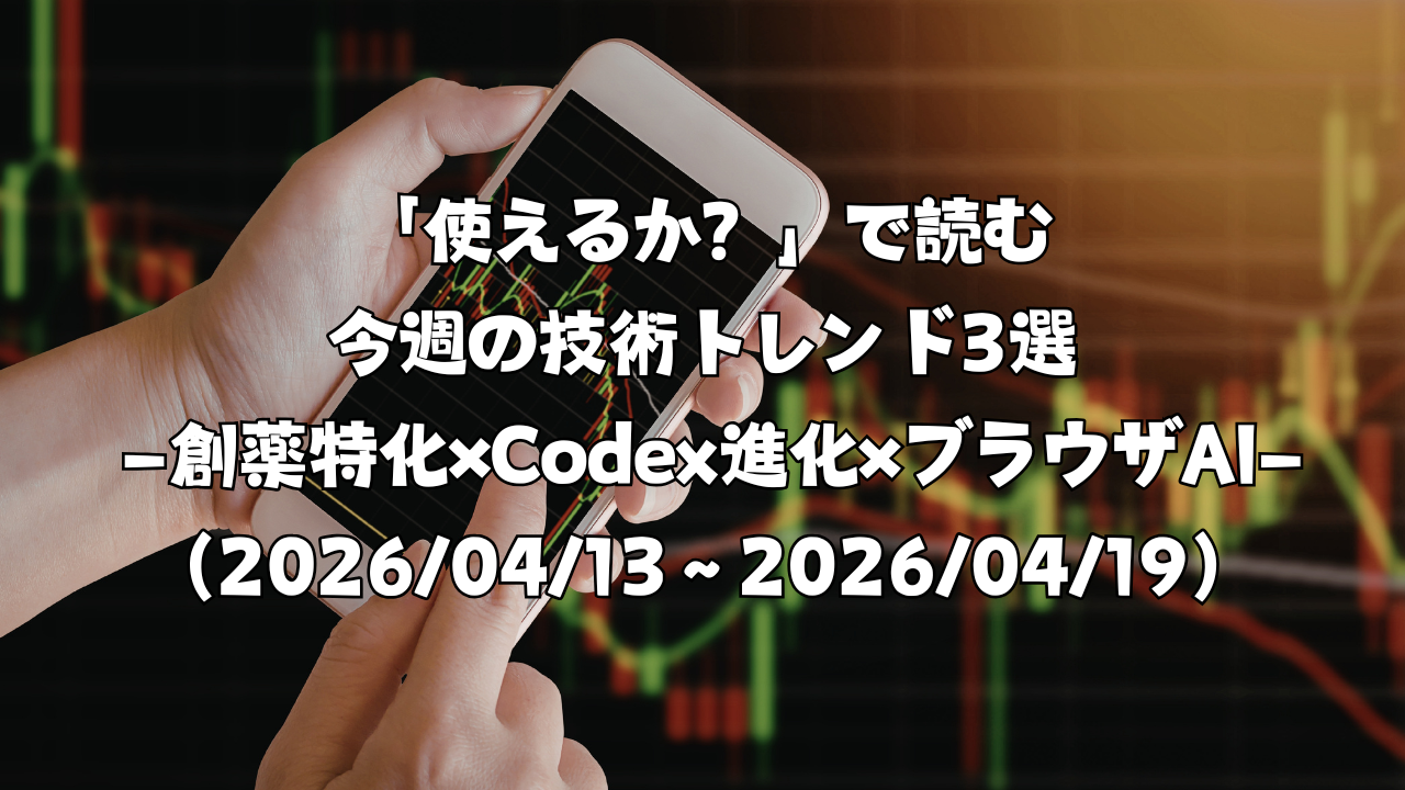 「使えるか？」で読む今週の技術トレンド3選 ―創薬特化×Codex進化×ブラウザAI―（2026/04/13〜2026/04/19）