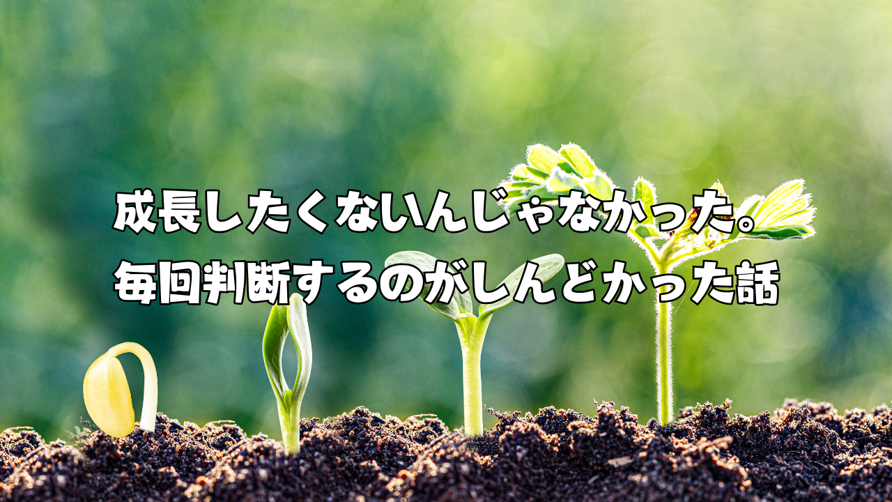 成長したくないんじゃなかった。毎回判断するのがしんどかった話